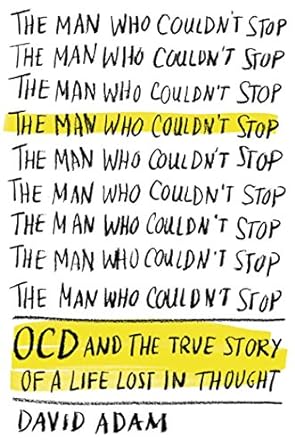 The Man Who Couldn't Stop: OCD and the True Story of a Life Lost in Thought by David Adam