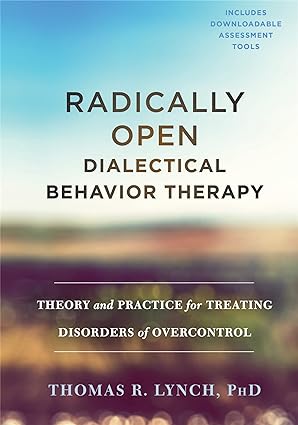 Radically Open Dialectical Behavior Therapy: Theory and Practice for Treating Disorders of Overcontrol By Lynch PhD FBPsS, Thomas R.