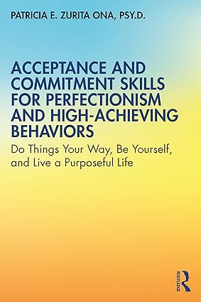 Cover image of Acceptance and Commitment Skills for Perfectionism and High-Achieving Behaviors: Do Things Your Way, Be Yourself, and Live a Purposeful Life by Patricia E. Zurita Ona