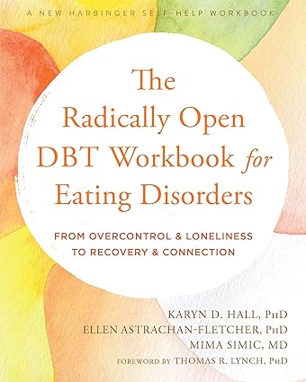 The Radically Open DBT Workbook for Eating Disorders: From Overcontrol and Loneliness to Recovery and Connection By Hall PhD, Karyn D., Astrachan-Fletcher PhD, Ellen, Simic MD, Mima