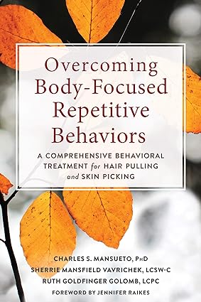 Overcoming Body-Focused Repetitive Behaviors: A Comprehensive Behavioral Treatment for Hair Pulling and Skin Picking by Charles S. Mansueto