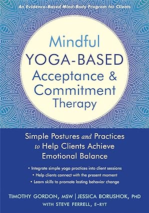 Mindful Yoga-Based Acceptance and Commitment Therapy: Simple Postures and Practices to Help Clients Achieve Emotional Balance By Gordon MSW, Timothy, Borushok PhD, Jessica