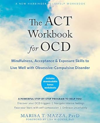 The ACT Workbook for OCD: Mindfulness, Acceptance, and Exposure Skills to Live Well with Obsessive-Compulsive Disorder by Marisa T. Mazza PsyD